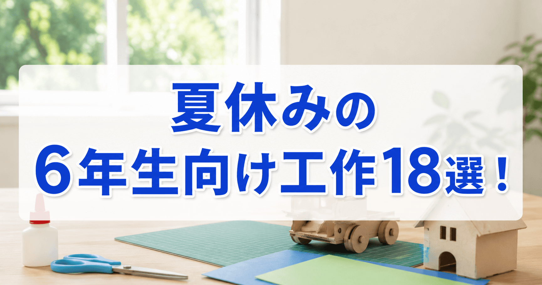夏休みの6年生向け工作18選！