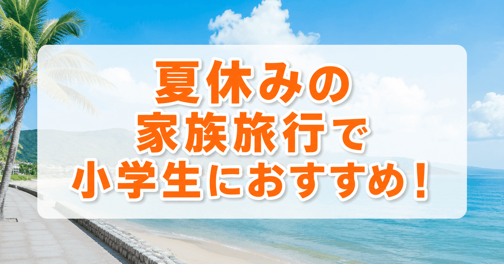 夏休みの家族旅行で小学生におすすめ！
